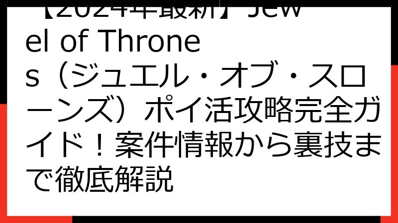 【2024年最新】Jewel of Thrones（ジュエル・オブ・スローンズ）ポイ活攻略完全ガイド！案件情報から裏技まで徹底解説