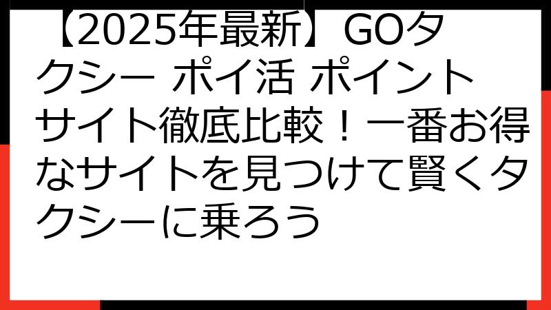 【2025年最新】GOタクシー ポイ活 ポイントサイト徹底比較！一番お得なサイトを見つけて賢くタクシーに乗ろう