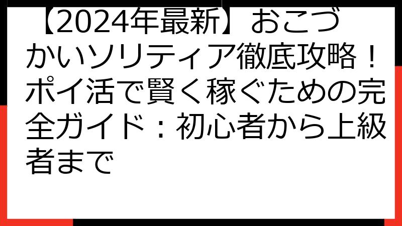 【2024年最新】おこづかいソリティア徹底攻略！ポイ活で賢く稼ぐための完全ガイド：初心者から上級者まで