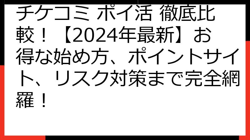 チケコミ ポイ活 徹底比較！【2024年最新】お得な始め方、ポイントサイト、リスク対策まで完全網羅！