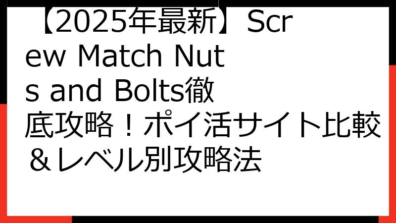 【2025年最新】Screw Match Nuts and Bolts徹底攻略！ポイ活サイト比較＆レベル別攻略法