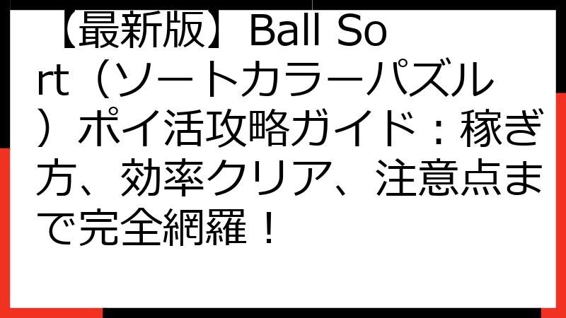 【最新版】Ball Sort（ソートカラーパズル）ポイ活攻略ガイド：稼ぎ方、効率クリア、注意点まで完全網羅！