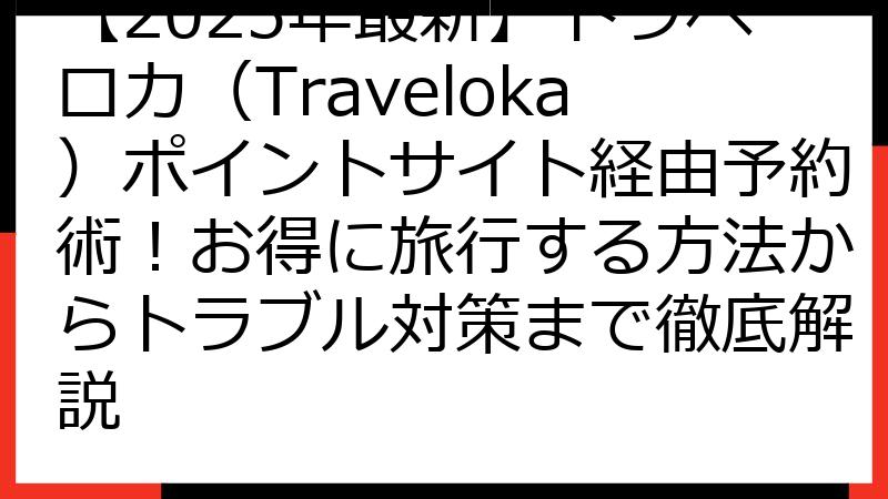 【2025年最新】トラベロカ（Traveloka）ポイントサイト経由予約術！お得に旅行する方法からトラブル対策まで徹底解説