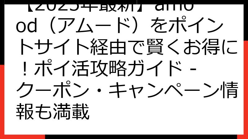 【2025年最新】amood（アムード）をポイントサイト経由で賢くお得に！ポイ活攻略ガイド - クーポン・キャンペーン情報も満載