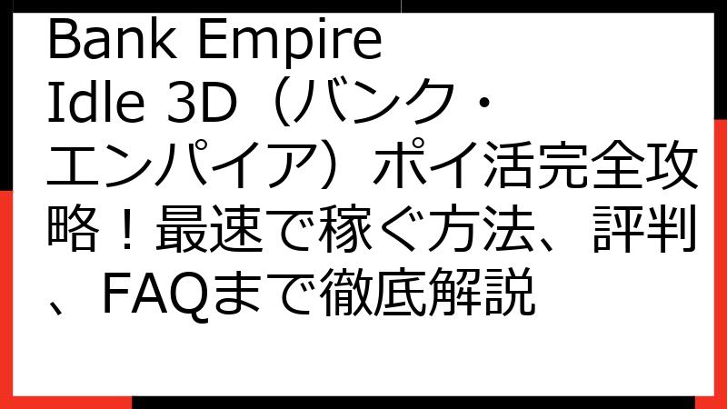 Bank Empire Idle 3D（バンク・エンパイア）ポイ活完全攻略！最速で稼ぐ方法、評判、FAQまで徹底解説