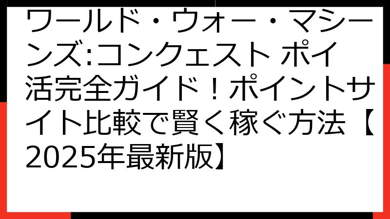 ワールド・ウォー・マシーンズ:コンクェスト ポイ活完全ガイド！ポイントサイト比較で賢く稼ぐ方法【2025年最新版】