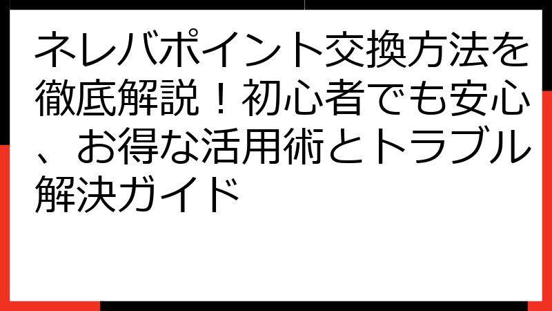ネレバポイント交換方法を徹底解説！初心者でも安心、お得な活用術とトラブル解決ガイド