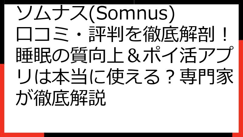 ソムナス(Somnus)口コミ・評判を徹底解剖！睡眠の質向上＆ポイ活アプリは本当に使える？専門家が徹底解説