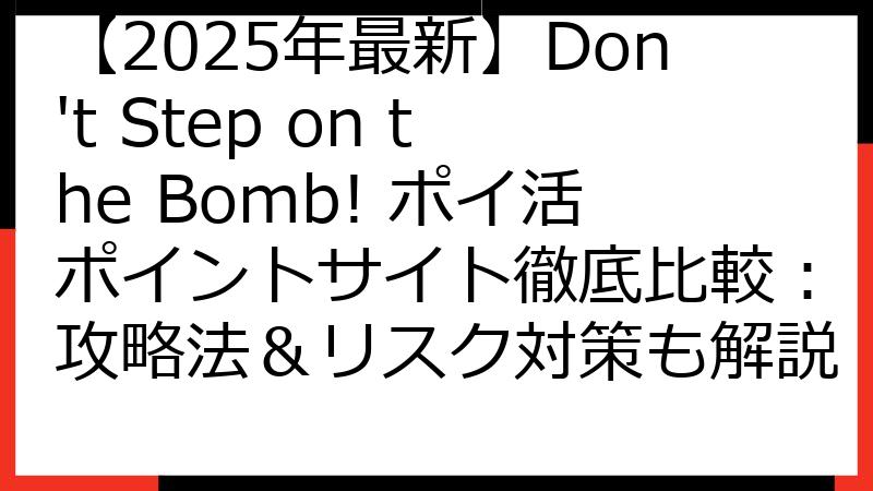 【2025年最新】Don't Step on the Bomb! ポイ活ポイントサイト徹底比較：攻略法＆リスク対策も解説