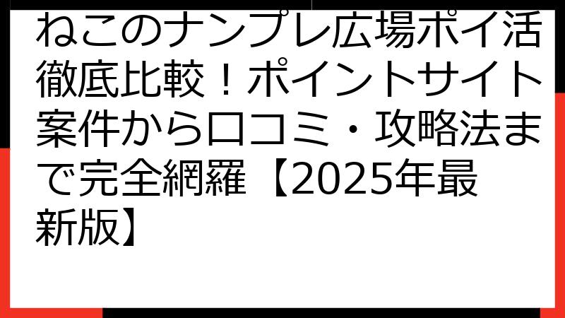 ねこのナンプレ広場ポイ活徹底比較！ポイントサイト案件から口コミ・攻略法まで完全網羅【2025年最新版】