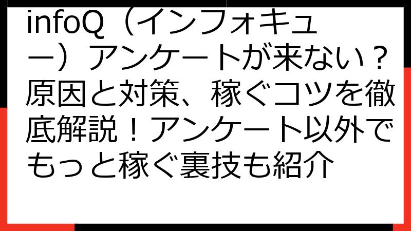 infoQ（インフォキュー）アンケートが来ない？原因と対策、稼ぐコツを徹底解説！アンケート以外でもっと稼ぐ裏技も紹介