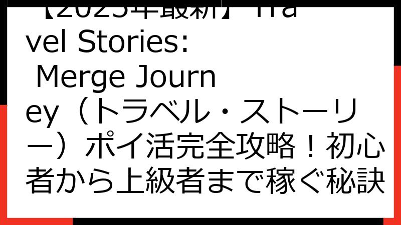 【2025年最新】Travel Stories: Merge Journey（トラベル・ストーリー）ポイ活完全攻略！初心者から上級者まで稼ぐ秘訣