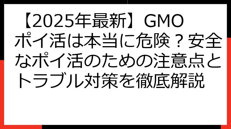 【2025年最新】GMOポイ活は本当に危険？安全なポイ活のための注意点とトラブル対策を徹底解説