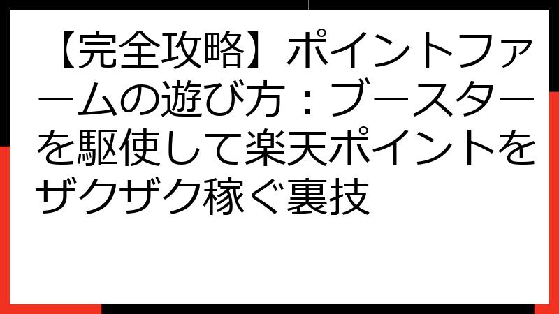 【完全攻略】ポイントファームの遊び方：ブースターを駆使して楽天ポイントをザクザク稼ぐ裏技