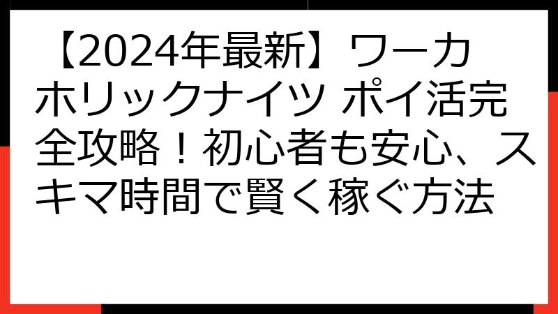 【2024年最新】ワーカホリックナイツ ポイ活完全攻略！初心者も安心、スキマ時間で賢く稼ぐ方法