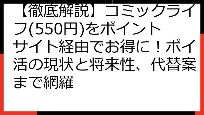 【徹底解説】コミックライフ(550円)をポイントサイト経由でお得に！ポイ活の現状と将来性、代替案まで網羅