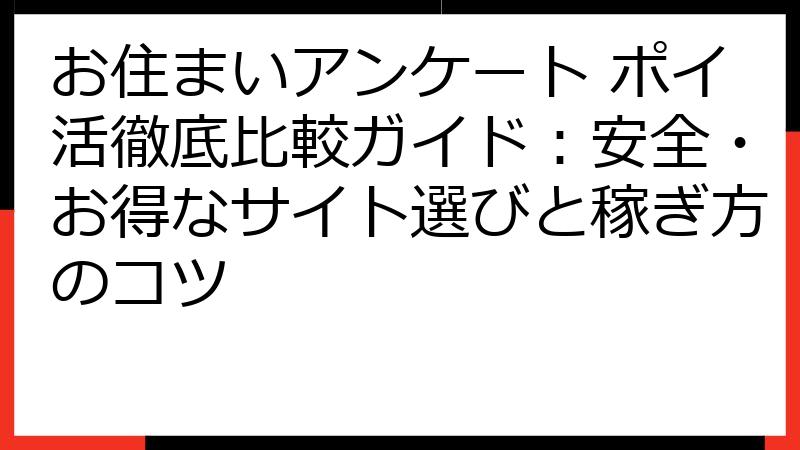 お住まいアンケート ポイ活徹底比較ガイド：安全・お得なサイト選びと稼ぎ方のコツ