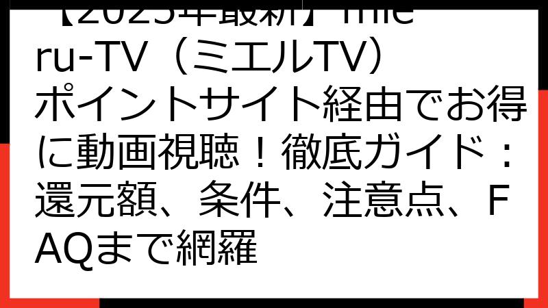 【2025年最新】mieru-TV（ミエルTV）ポイントサイト経由でお得に動画視聴！徹底ガイド：還元額、条件、注意点、FAQまで網羅