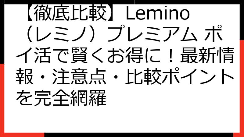 【徹底比較】Lemino（レミノ）プレミアム ポイ活で賢くお得に！最新情報・注意点・比較ポイントを完全網羅