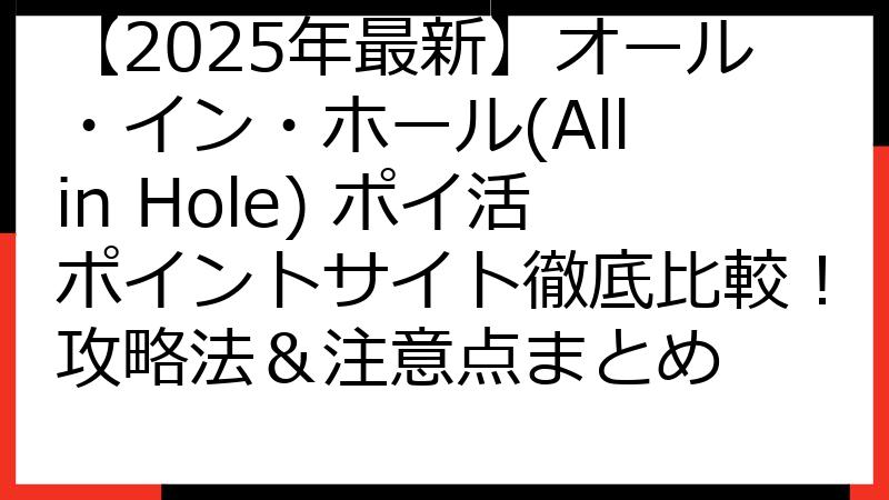 【2025年最新】オール・イン・ホール(All in Hole) ポイ活ポイントサイト徹底比較！攻略法＆注意点まとめ