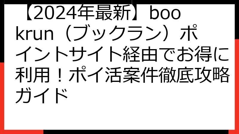 【2024年最新】bookrun（ブックラン）ポイントサイト経由でお得に利用！ポイ活案件徹底攻略ガイド