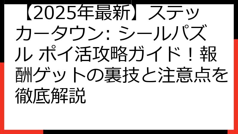 【2025年最新】ステッカータウン: シールパズル ポイ活攻略ガイド！報酬ゲットの裏技と注意点を徹底解説