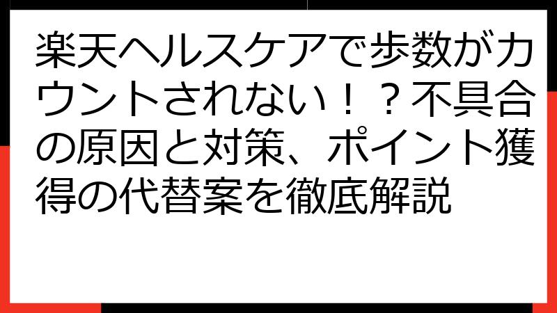 楽天ヘルスケアで歩数がカウントされない！？不具合の原因と対策、ポイント獲得の代替案を徹底解説