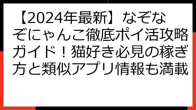 【2024年最新】なぞなぞにゃんこ徹底ポイ活攻略ガイド！猫好き必見の稼ぎ方と類似アプリ情報も満載