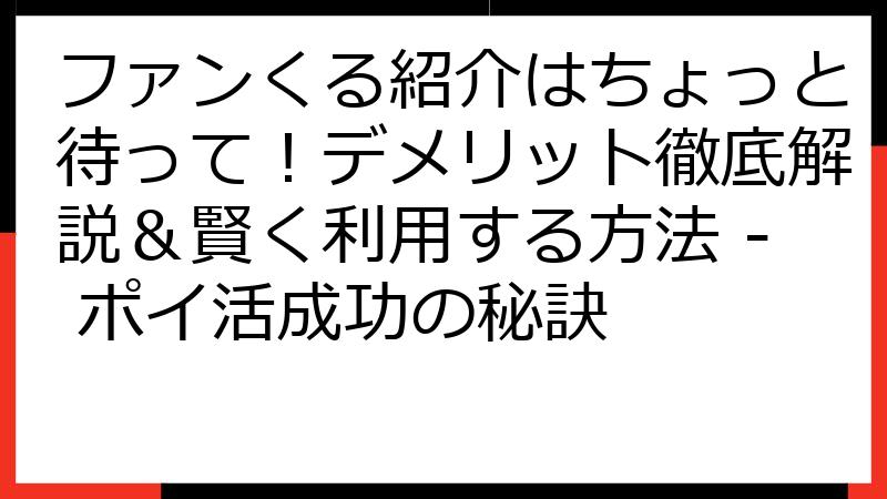 ファンくる紹介はちょっと待って！デメリット徹底解説＆賢く利用する方法 - ポイ活成功の秘訣