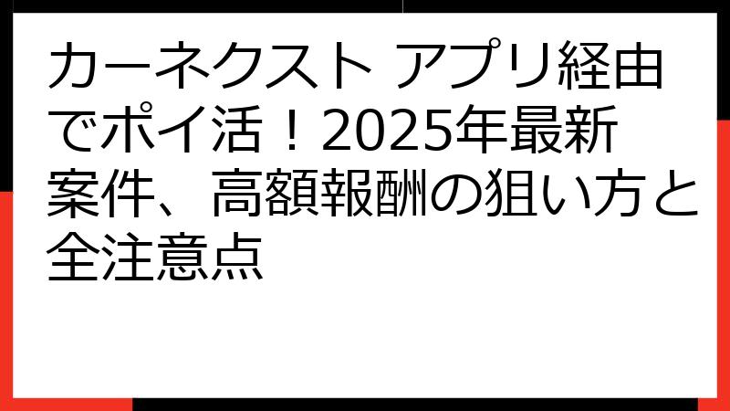 カーネクスト アプリ経由でポイ活！2025年最新案件、高額報酬の狙い方と全注意点