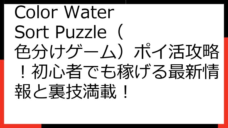Color Water Sort Puzzle（色分けゲーム）ポイ活攻略！初心者でも稼げる最新情報と裏技満載！