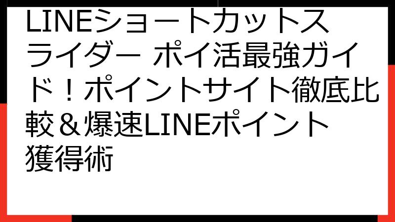 LINEショートカットスライダー ポイ活最強ガイド！ポイントサイト徹底比較＆爆速LINEポイント獲得術