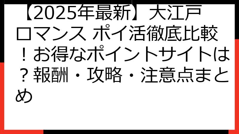 【2025年最新】大江戸ロマンス ポイ活徹底比較！お得なポイントサイトは？報酬・攻略・注意点まとめ