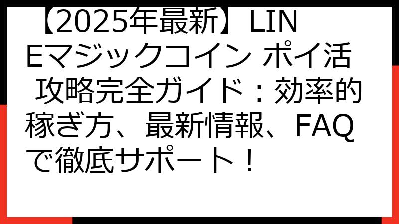 【2025年最新】LINEマジックコイン ポイ活 攻略完全ガイド：効率的稼ぎ方、最新情報、FAQで徹底サポート！