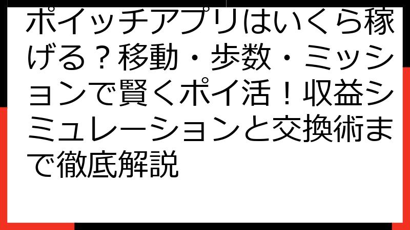 ポイッチアプリはいくら稼げる？移動・歩数・ミッションで賢くポイ活！収益シミュレーションと交換術まで徹底解説