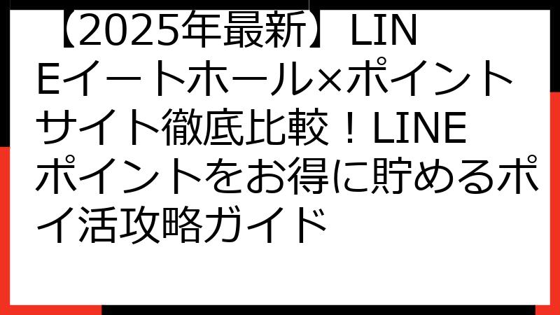 【2025年最新】LINEイートホール×ポイントサイト徹底比較！LINEポイントをお得に貯めるポイ活攻略ガイド