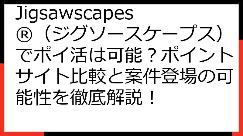 Jigsawscapes®（ジグソースケープス）でポイ活は可能？ポイントサイト比較と案件登場の可能性を徹底解説！