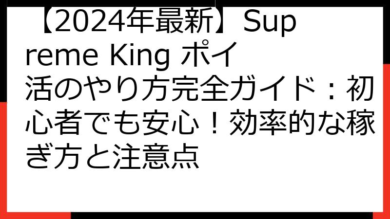 【2024年最新】Supreme King ポイ活のやり方完全ガイド：初心者でも安心！効率的な稼ぎ方と注意点