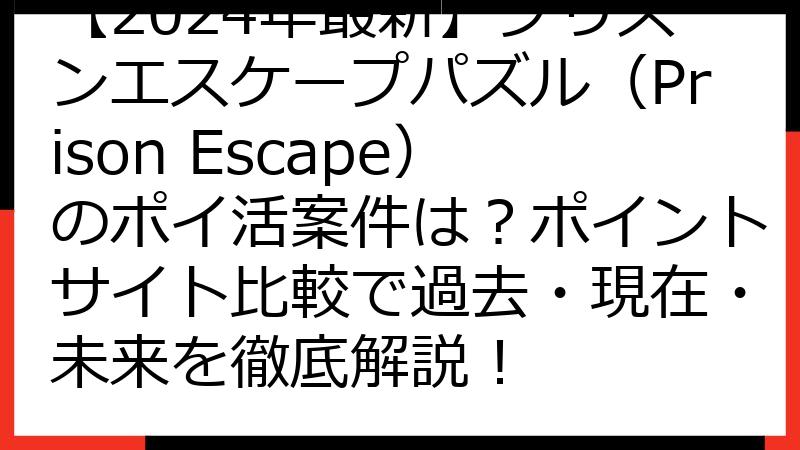 【2024年最新】プリズンエスケープパズル（Prison Escape）のポイ活案件は？ポイントサイト比較で過去・現在・未来を徹底解説！