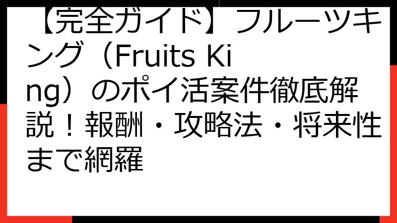 【完全ガイド】フルーツキング（Fruits King）のポイ活案件徹底解説！報酬・攻略法・将来性まで網羅