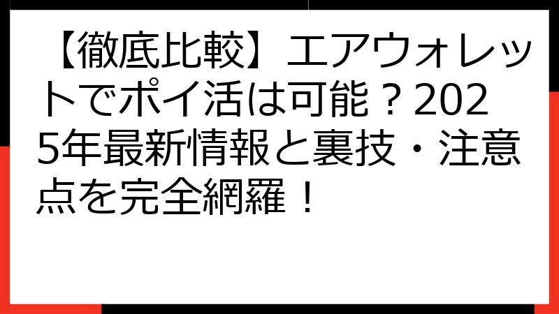 【徹底比較】エアウォレットでポイ活は可能？2025年最新情報と裏技・注意点を完全網羅！