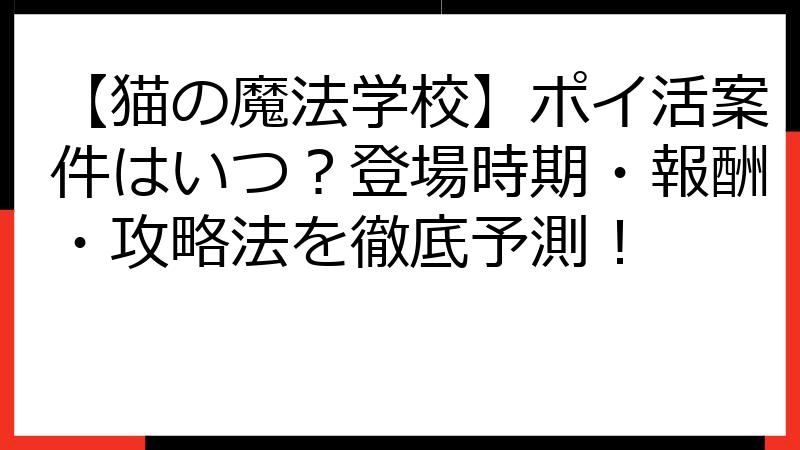 【猫の魔法学校】ポイ活案件はいつ？登場時期・報酬・攻略法を徹底予測！