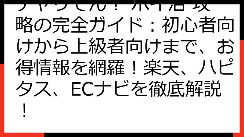 チャリでん！ ポイ活 攻略の完全ガイド：初心者向けから上級者向けまで、お得情報を網羅！楽天、ハピタス、ECナビを徹底解説！