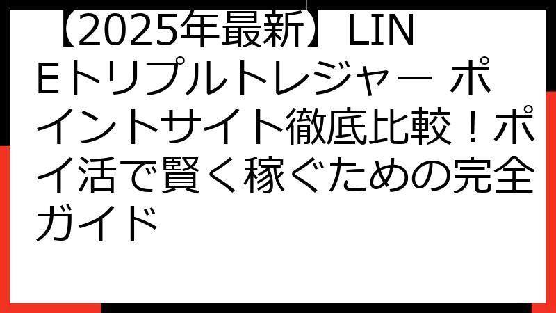 【2025年最新】LINEトリプルトレジャー ポイントサイト徹底比較！ポイ活で賢く稼ぐための完全ガイド