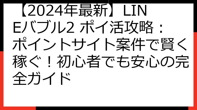 【2024年最新】LINEバブル2 ポイ活攻略：ポイントサイト案件で賢く稼ぐ！初心者でも安心の完全ガイド