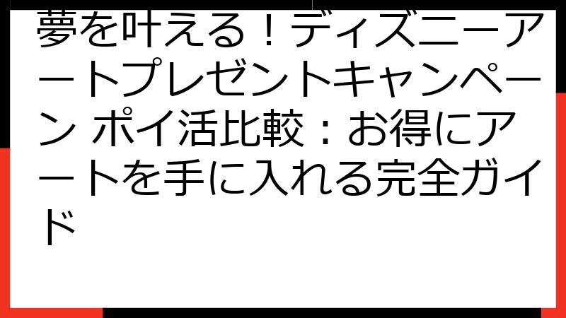 夢を叶える！ディズニーアートプレゼントキャンペーン ポイ活比較：お得にアートを手に入れる完全ガイド