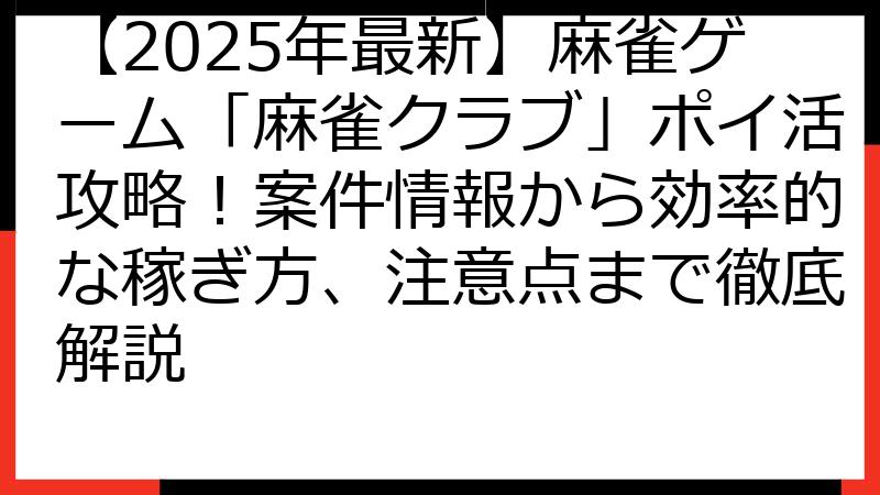 【2025年最新】麻雀ゲーム「麻雀クラブ」ポイ活攻略！案件情報から効率的な稼ぎ方、注意点まで徹底解説
