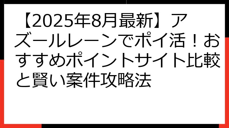 【2025年8月最新】アズールレーンでポイ活！おすすめポイントサイト比較と賢い案件攻略法