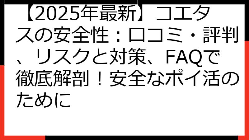 【2025年最新】コエタスの安全性：口コミ・評判、リスクと対策、FAQで徹底解剖！安全なポイ活のために