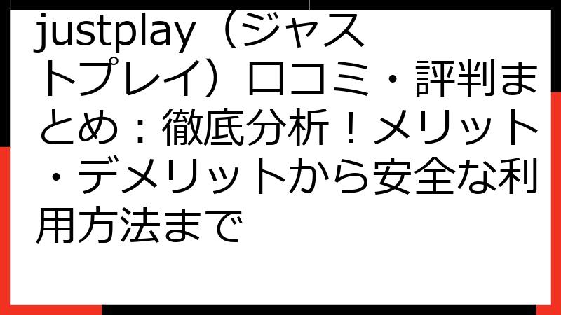 justplay（ジャストプレイ）口コミ・評判まとめ：徹底分析！メリット・デメリットから安全な利用方法まで